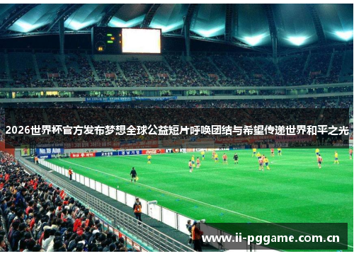 2026世界杯官方发布梦想全球公益短片呼唤团结与希望传递世界和平之光 2026世界杯官方发布梦想全球公益短片呼唤团结与希望传递世界和平之光