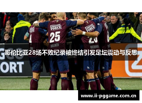 哥伦比亚28场不败纪录被终结引发足坛震动与反思 哥伦比亚28场不败纪录被终结引发足坛震动与反思